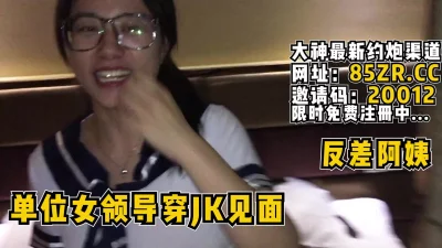单位的老嫂子领导穿JK见面！阿姨真反差【看简介同城免费约炮】